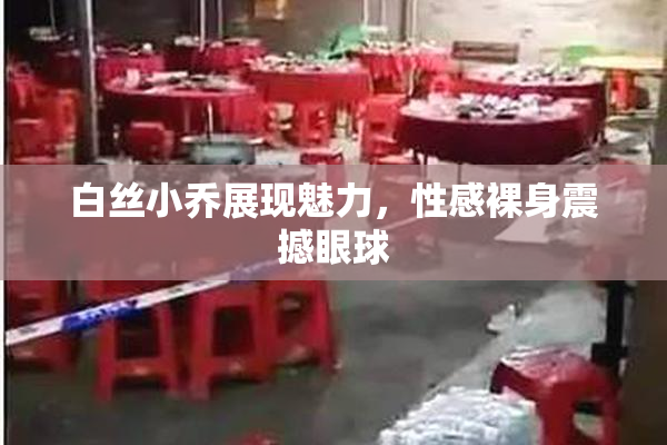 白丝小乔展现魅力，性感裸身震撼眼球