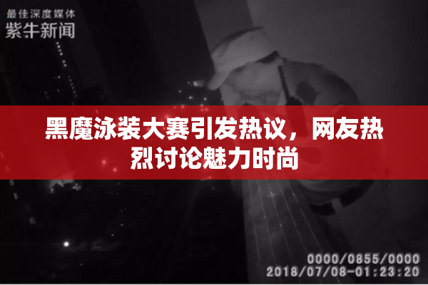 黑魔泳装大赛引发热议，网友热烈讨论魅力时尚