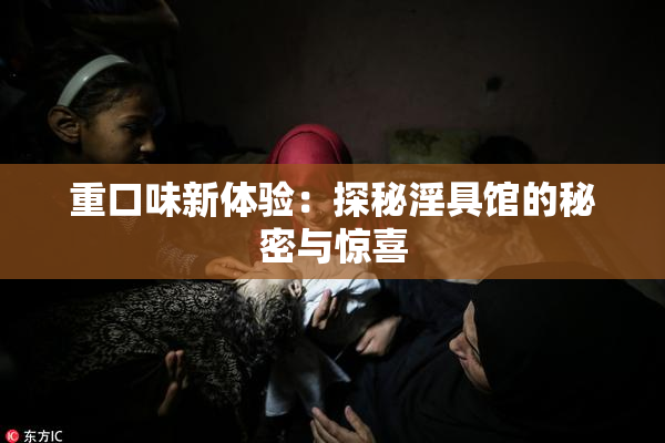重口味新体验：探秘淫具馆的秘密与惊喜