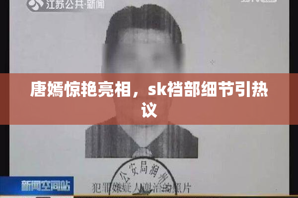 唐嫣惊艳亮相，sk裆部细节引热议