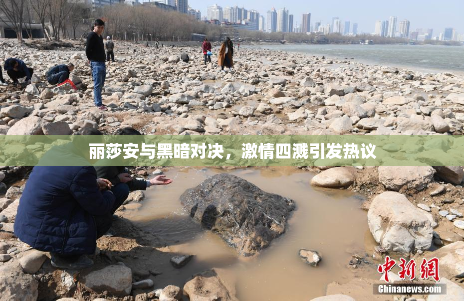 丽莎安与黑暗对决，激情四溅引发热议