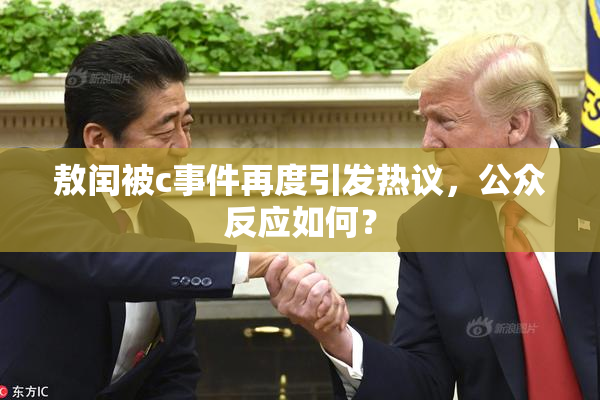 敖闰被c事件再度引发热议，公众反应如何？