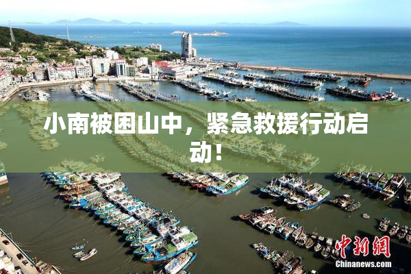小南被困山中，紧急救援行动启动！