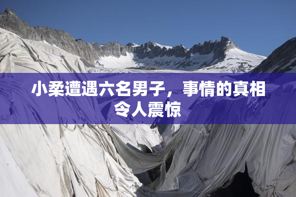 小柔遭遇六名男子，事情的真相令人震惊