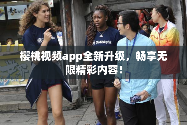 樱桃视频app全新升级，畅享无限精彩内容！