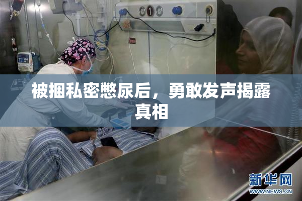 被捆私密憋尿后，勇敢发声揭露真相