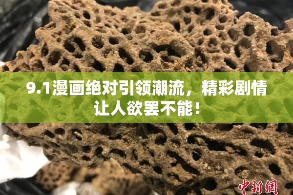9.1漫画绝对引领潮流，精彩剧情让人欲罢不能！