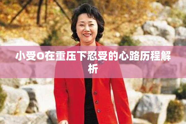 小受O在重压下忍受的心路历程解析