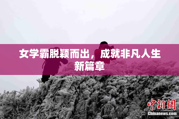 女学霸脱颖而出，成就非凡人生新篇章