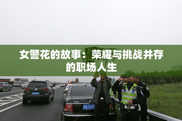 女警花的故事：荣耀与挑战并存的职场人生