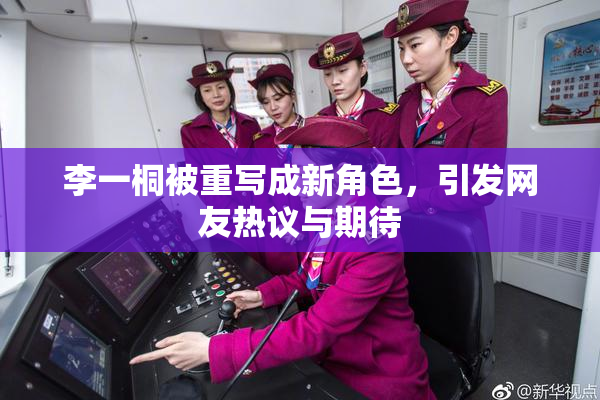 李一桐被重写成新角色，引发网友热议与期待
