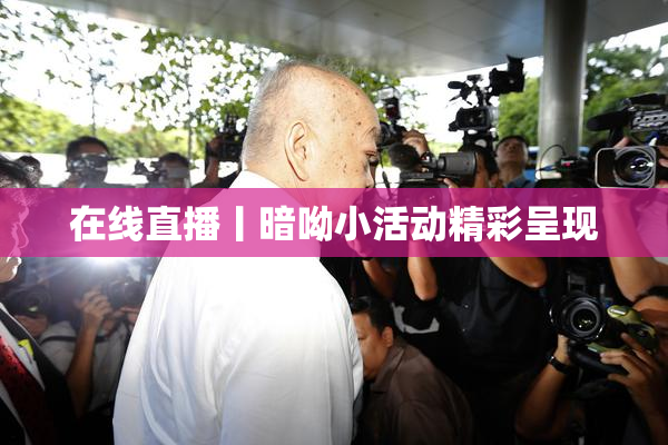 在线直播丨暗呦小活动精彩呈现