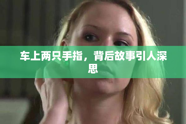 车上两只手指，背后故事引人深思