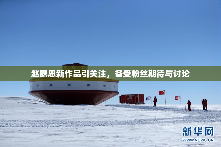 赵露思新作品引关注，备受粉丝期待与讨论