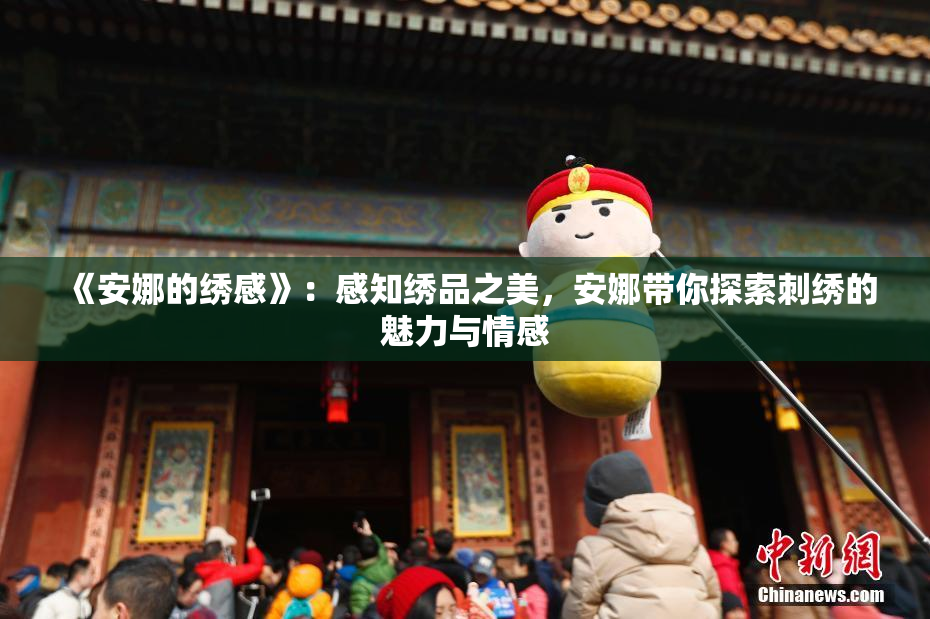 《安娜的绣感》：感知绣品之美，安娜带你探索刺绣的魅力与情感