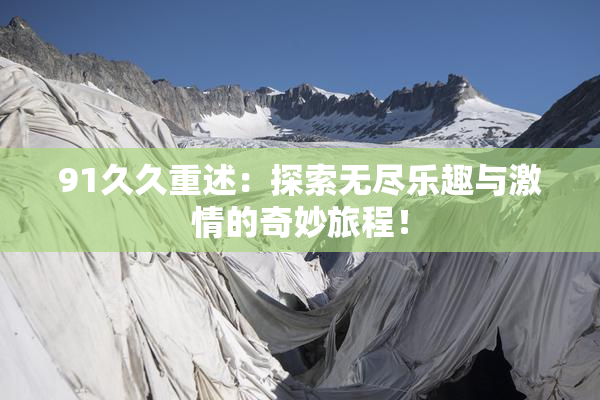 91久久重述：探索无尽乐趣与激情的奇妙旅程！
