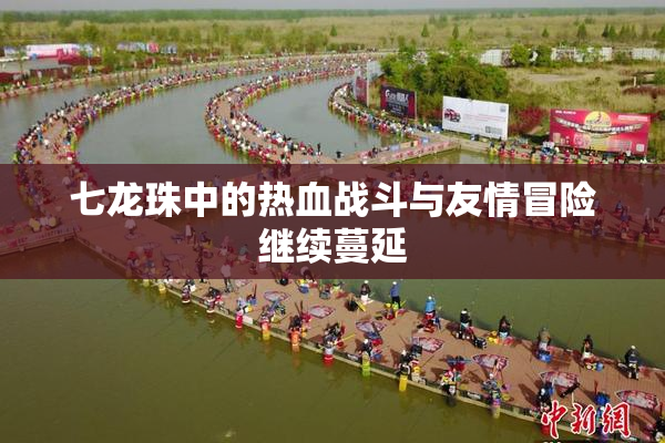 七龙珠中的热血战斗与友情冒险继续蔓延