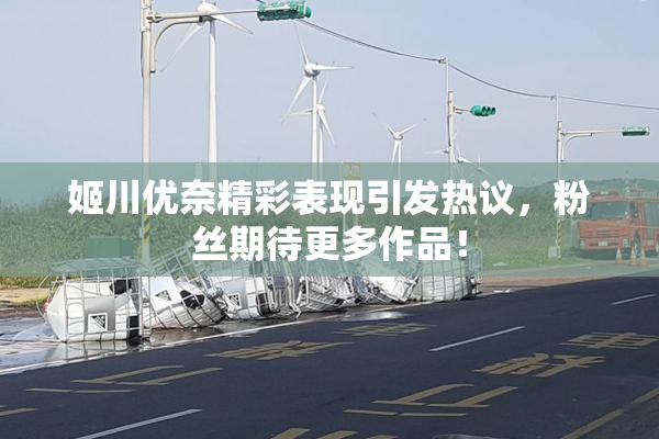 姬川优奈精彩表现引发热议，粉丝期待更多作品！
