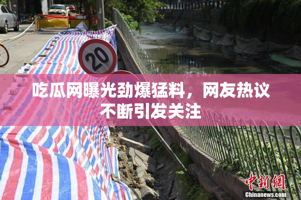 吃瓜网曝光劲爆猛料，网友热议不断引发关注