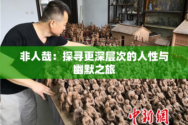 非人哉：探寻更深层次的人性与幽默之旅