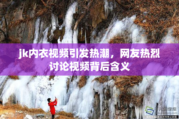 jk内衣视频引发热潮，网友热烈讨论视频背后含义