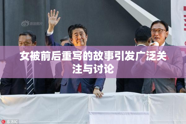 女被前后重写的故事引发广泛关注与讨论