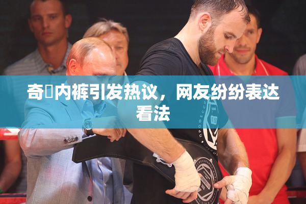 奇犽内裤引发热议，网友纷纷表达看法