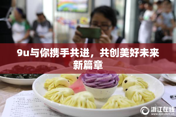 9u与你携手共进，共创美好未来新篇章