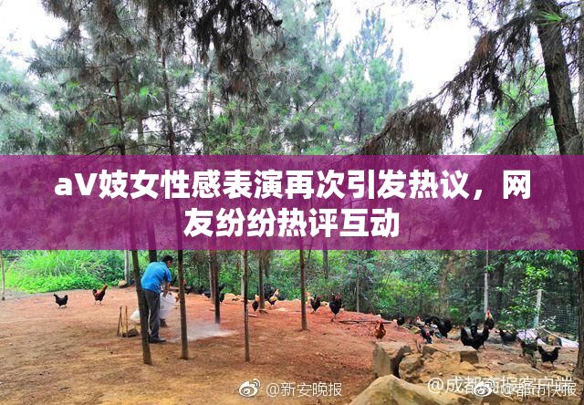 aV妓女性感表演再次引发热议，网友纷纷热评互动