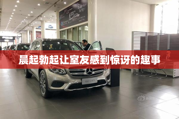 晨起勃起让室友感到惊讶的趣事