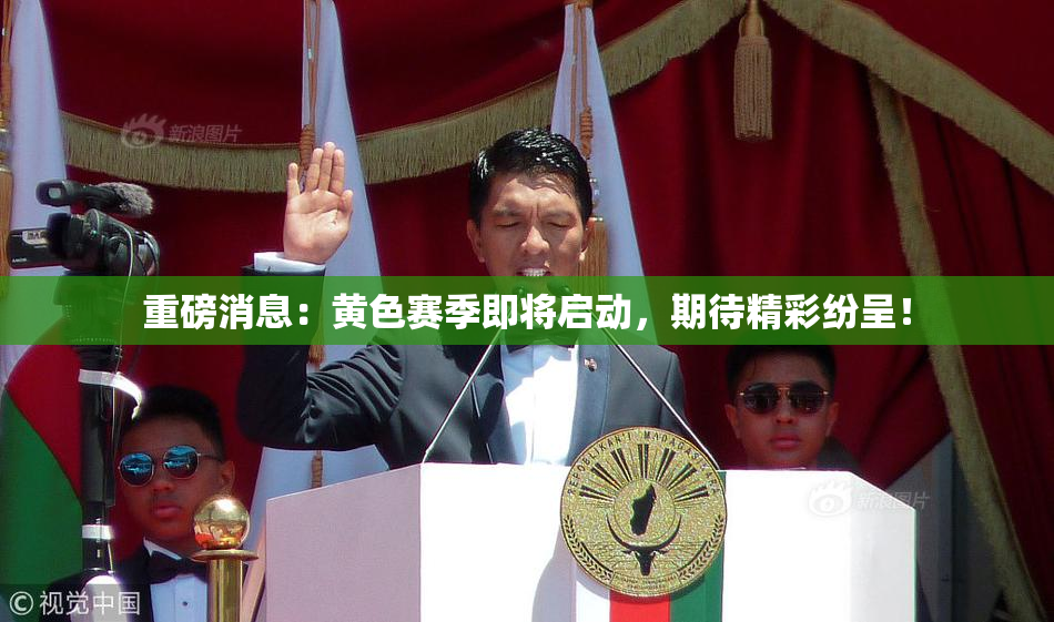 重磅消息：黄色赛季即将启动，期待精彩纷呈！