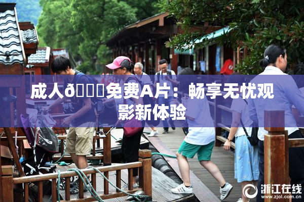 成人🔞免费A片：畅享无忧观影新体验