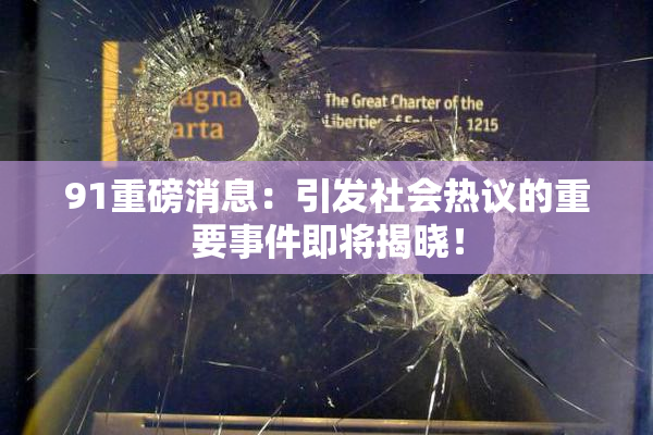 91重磅消息：引发社会热议的重要事件即将揭晓！