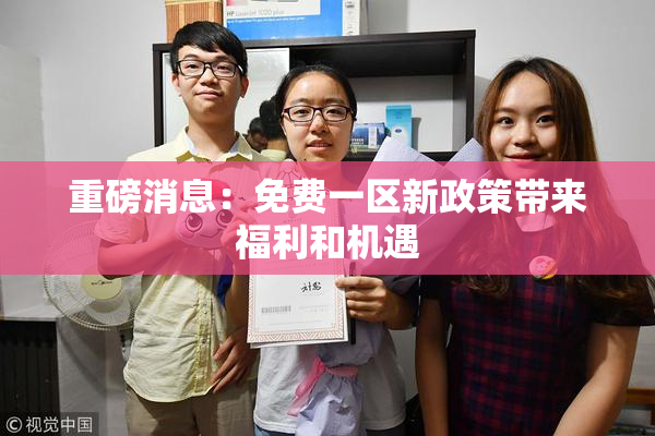 重磅消息：免费一区新政策带来福利和机遇