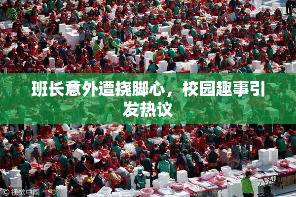 班长意外遭挠脚心，校园趣事引发热议