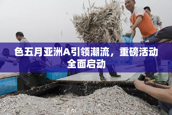 色五月亚洲A引领潮流，重磅活动全面启动