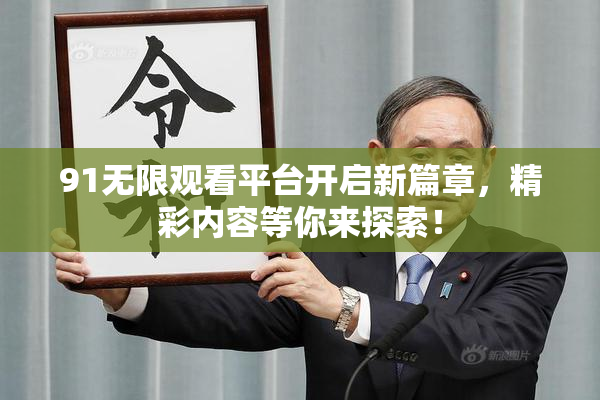 91无限观看平台开启新篇章，精彩内容等你来探索！