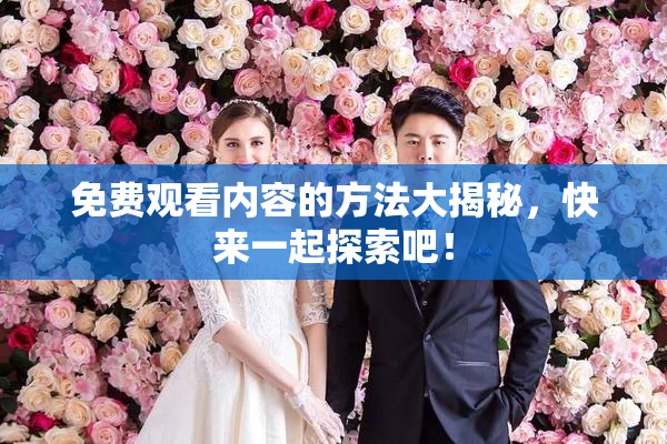 免费观看内容的方法大揭秘，快来一起探索吧！