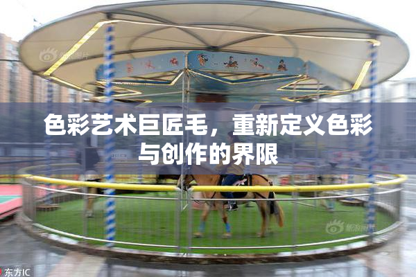 色彩艺术巨匠毛，重新定义色彩与创作的界限