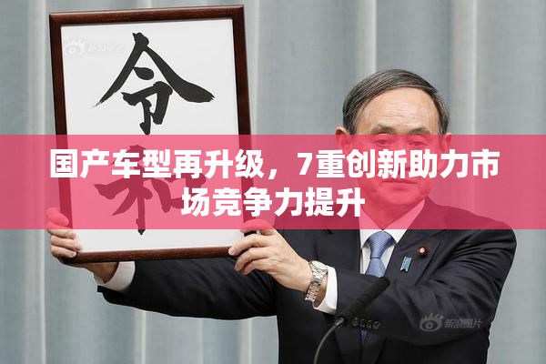 国产车型再升级，7重创新助力市场竞争力提升