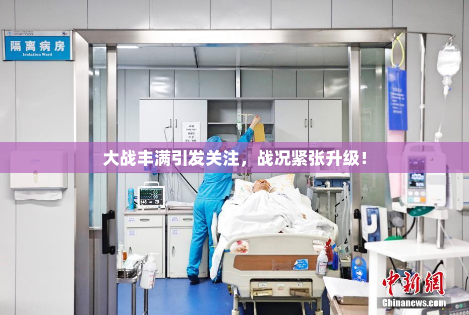大战丰满引发关注，战况紧张升级！
