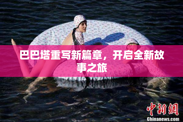 巴巴塔重写新篇章，开启全新故事之旅