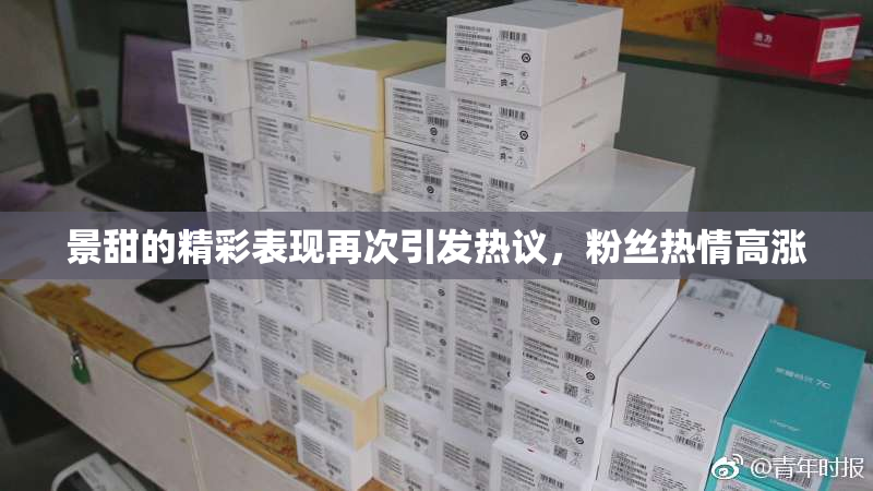 景甜的精彩表现再次引发热议，粉丝热情高涨