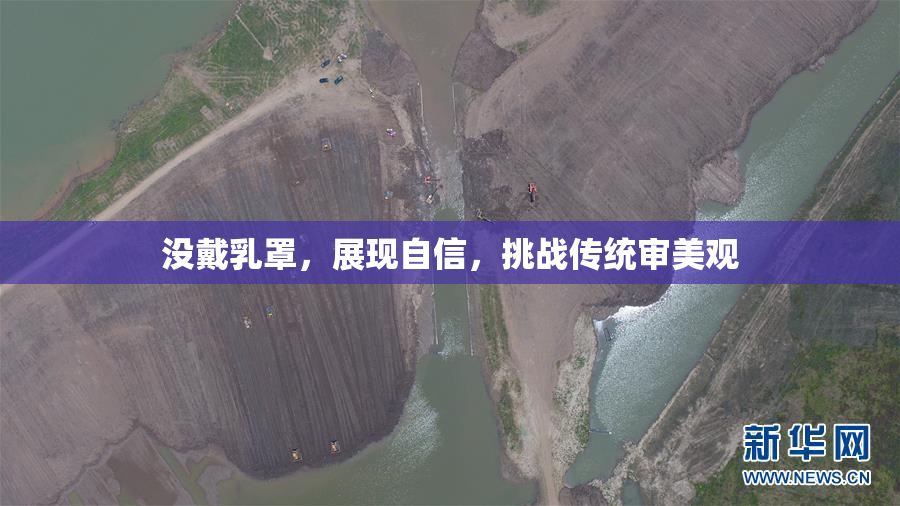 没戴乳罩，展现自信，挑战传统审美观