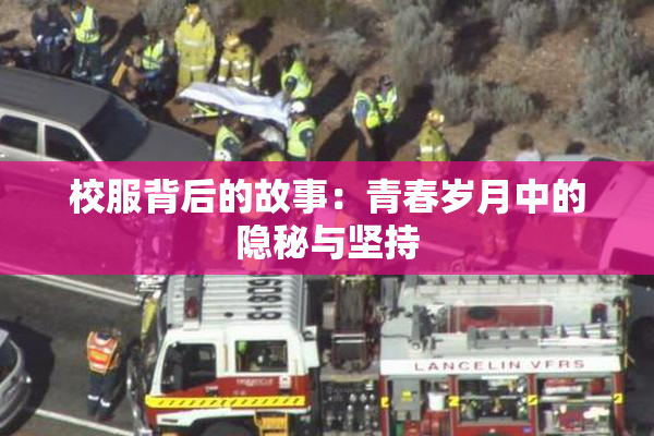 校服背后的故事：青春岁月中的隐秘与坚持