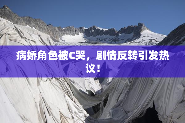 病娇角色被C哭，剧情反转引发热议！