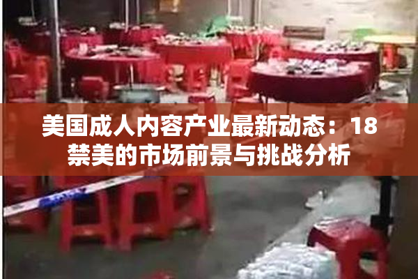 美国成人内容产业最新动态：18禁美的市场前景与挑战分析