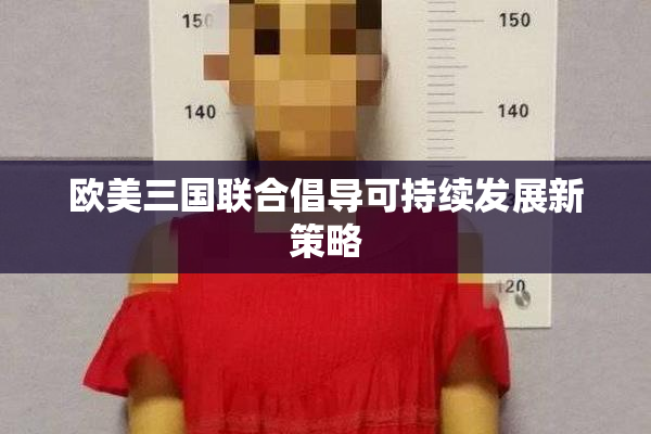 欧美三国联合倡导可持续发展新策略