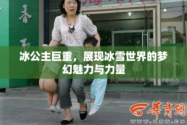 冰公主巨重，展现冰雪世界的梦幻魅力与力量