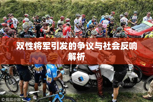 双性将军引发的争议与社会反响解析